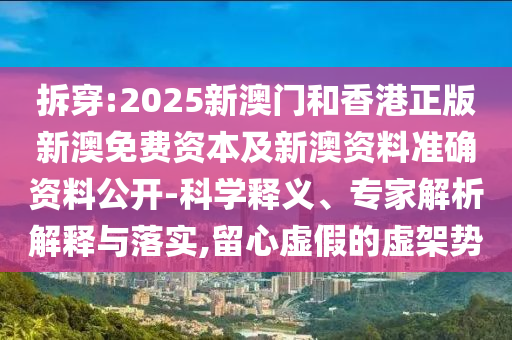 拆穿:2025新澳門和香港正版新澳免費(fèi)資本及新澳資料準(zhǔn)確資料公開-科學(xué)釋義、專家解析解釋與落實(shí),留心虛假的虛架勢(shì)
