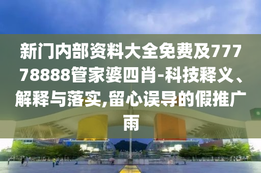 新門內(nèi)部資料大全免費(fèi)及77778888管家婆四肖-科技釋義、解釋與落實(shí),留心誤導(dǎo)的假推廣雨