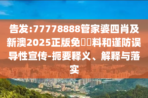 告發(fā):77778888管家婆四肖及新澳2025正版免費資料和謹防誤導性宣傳-扼要釋義、解釋與落實