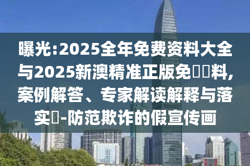 曝光:2025全年免費資料大全與2025新澳精準正版免費資料,案例解答、專家解讀解釋與落實?-防范欺詐的假宣傳畫