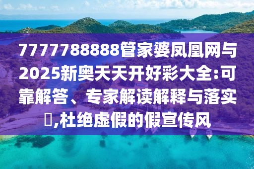 7777788888管家婆鳳凰網(wǎng)與2025新奧天天開好彩大全:可靠解答、專家解讀解釋與落實(shí)?,杜絕虛假的假宣傳風(fēng)