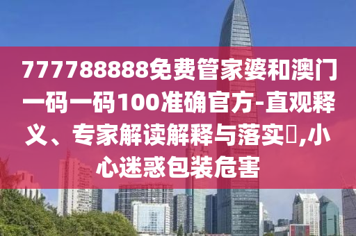 777788888免費管家婆和澳門一碼一碼100準(zhǔn)確官方-直觀釋義、專家解讀解釋與落實?,小心迷惑包裝危害