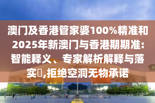 澳門及香港管家婆100%精準(zhǔn)和2025年新澳門與香港期期準(zhǔn):智能釋義、專家解析解釋與落實(shí)?,拒絕空洞無物承諾