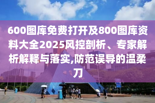 600圖庫免費(fèi)打開及800圖庫資料大全2025風(fēng)控剖析、專家解析解釋與落實(shí),防范誤導(dǎo)的溫柔刀