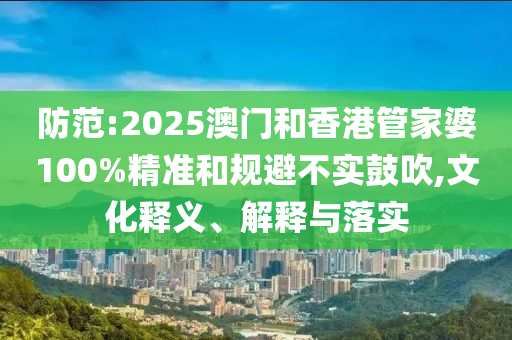 防范:2025澳門和香港管家婆100%精準(zhǔn)和規(guī)避不實鼓吹,文化釋義、解釋與落實