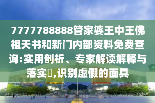 7777788888管家婆王中王佛祖天書和新門內(nèi)部資料免費查詢:實用剖析、專家解讀解釋與落實?,識別虛假的面具