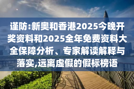謹(jǐn)防:新奧和香港2025今晚開獎(jiǎng)資料和2025全年免費(fèi)資料大全保障分析、專家解讀解釋與落實(shí),遠(yuǎn)離虛假的假標(biāo)榜語(yǔ)