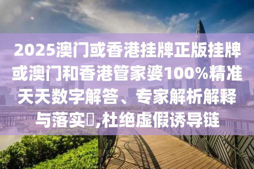 2025澳門或香港掛牌正版掛牌或澳門和香港管家婆100%精準天天數(shù)字解答、專家解析解釋與落實?,杜絕虛假誘導鏈