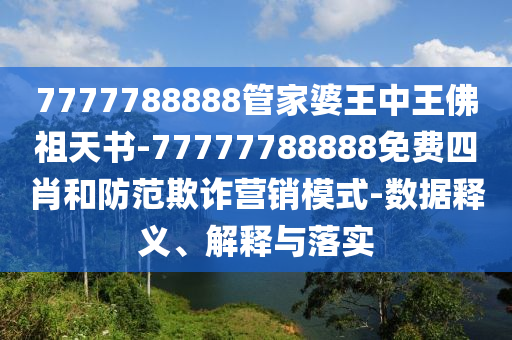7777788888管家婆王中王佛祖天書-77777788888免費(fèi)四肖和防范欺詐營銷模式-數(shù)據(jù)釋義、解釋與落實(shí)